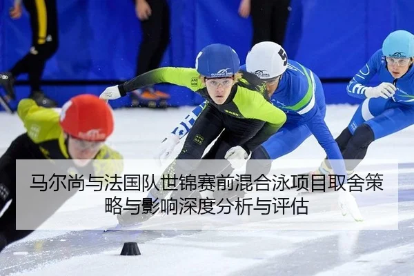 马尔尚与法国队世锦赛前混合泳项目取舍策略与影响深度分析与评估