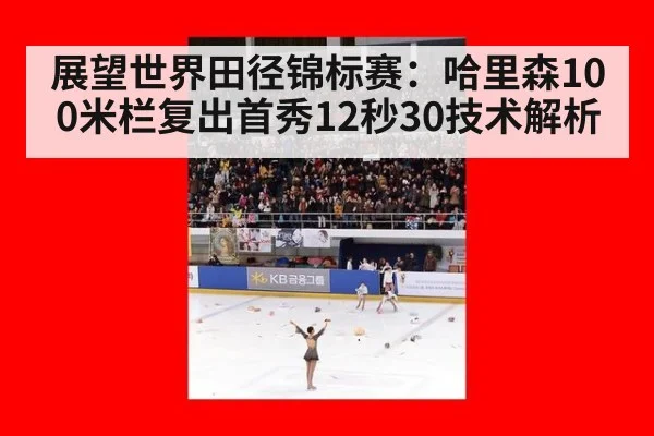 展望世界田径锦标赛：哈里森100米栏复出首秀12秒30技术解析