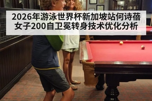 2026年游泳世界杯新加坡站何诗蓓女子200自卫冕转身技术优化分析