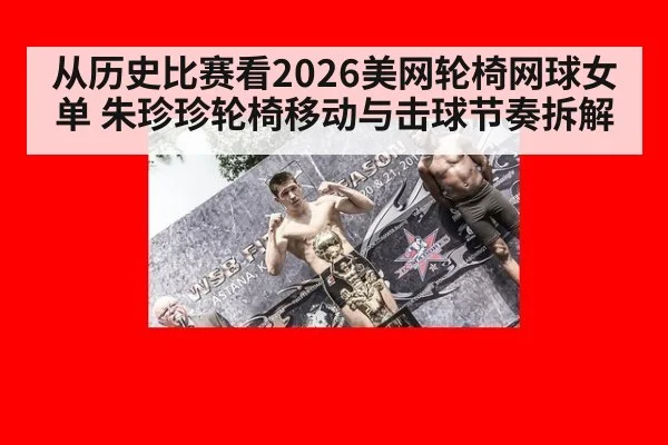 从历史比赛看2026美网轮椅网球女单 朱珍珍轮椅移动与击球节奏拆解