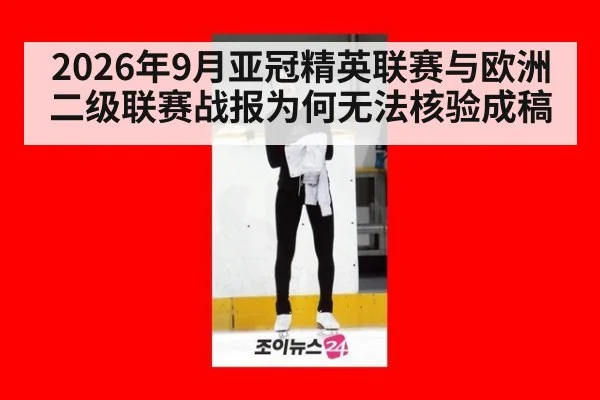 2026年9月亚冠精英联赛与欧洲二级联赛战报为何无法核验成稿