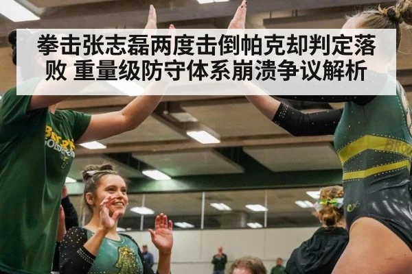 拳击张志磊两度击倒帕克却判定落败 重量级防守体系崩溃争议解析
