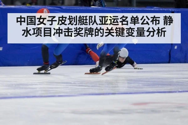中国女子皮划艇队亚运名单公布 静水项目冲击奖牌的关键变量分析