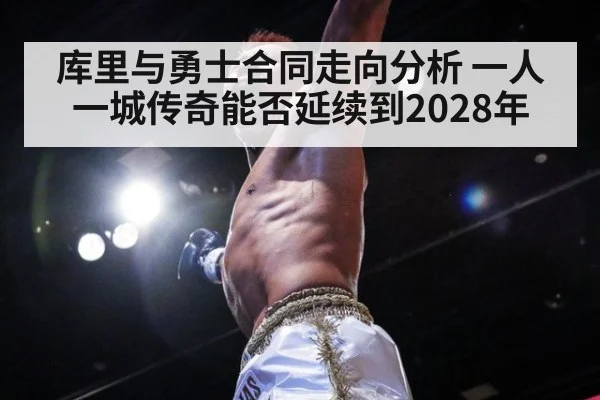 库里与勇士合同走向分析 一人一城传奇能否延续到2028年