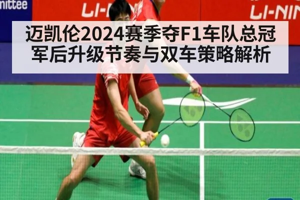 迈凯伦2024赛季夺F1车队总冠军后升级节奏与双车策略解析